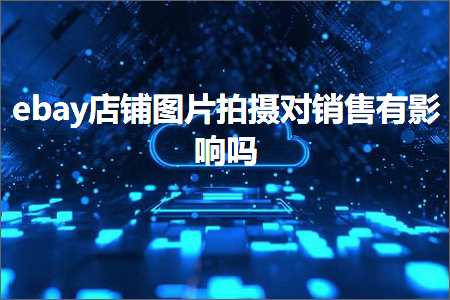 璺ㄥ鐢靛晢鐭ヨ瘑:ebay搴楅摵鍥剧墖鎷嶆憚瀵归攢鍞湁褰卞搷鍚? width=