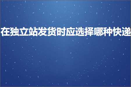 璺ㄥ鐢靛晢鐭ヨ瘑:鍦ㄧ嫭绔嬬珯鍙戣揣鏃跺簲閫夋嫨鍝蹇€? width=