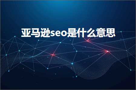 跨境电商知识:亚马逊seo是什么意思