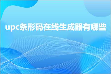 璺ㄥ鐢靛晢鐭ヨ瘑:upc鏉″舰鐮佸湪绾跨敓鎴愬櫒鏈夊摢浜? width=