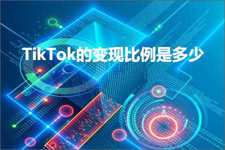 璺ㄥ鐢靛晢鐭ヨ瘑:TikTok鐨勫彉鐜版瘮渚嬫槸澶氬皯