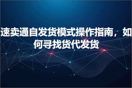 璺ㄥ鐢靛晢鐭ヨ瘑:閫熷崠閫氳嚜鍙戣揣妯″紡鎿嶄綔鎸囧崡锛屽浣曞鎵捐揣浠ｅ彂璐? width=