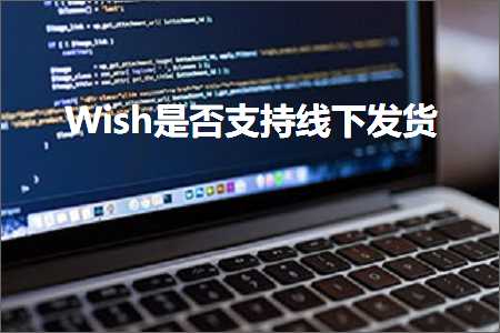 跨境电商知识:Wish是否支持线下发货