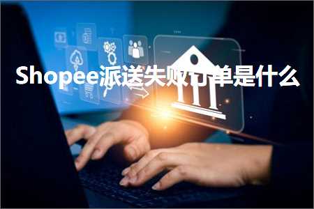 跨境电商知识:Shopee派送失败订单是什么