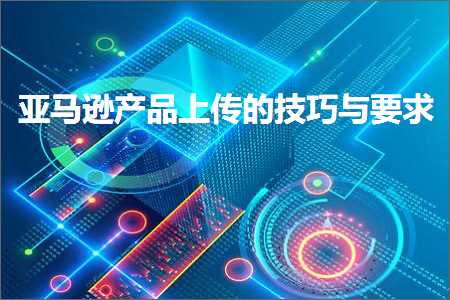 璺ㄥ鐢靛晢鐭ヨ瘑:浜氶┈閫婁骇鍝佷笂浼犵殑鎶€宸т笌瑕佹眰